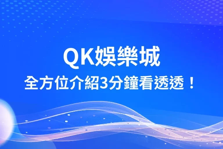 【QK娛樂城】到底值不值得玩？全方位介紹3分鐘看透透！